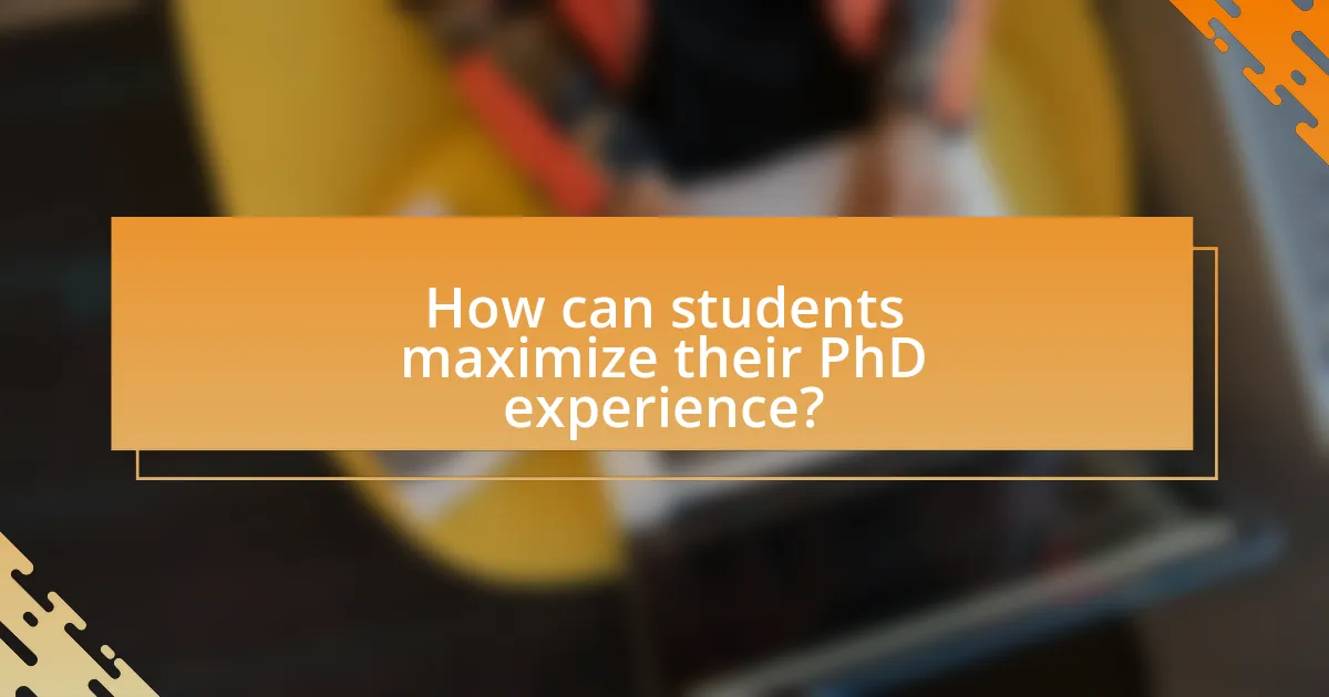 How can students maximize their PhD experience?