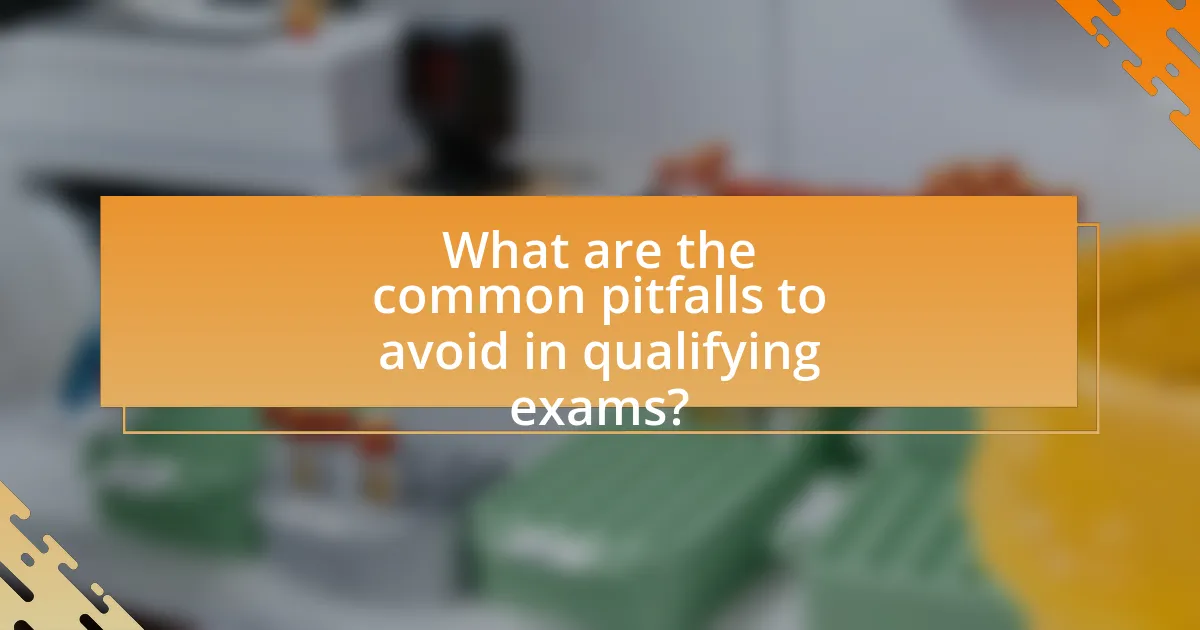 What are the common pitfalls to avoid in qualifying exams?